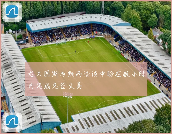 尤文图斯与凯西洽谈中盼在数小时内完成免签交易